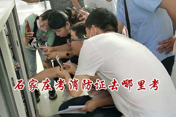 石家庄考消防证去哪里考？费用多少？