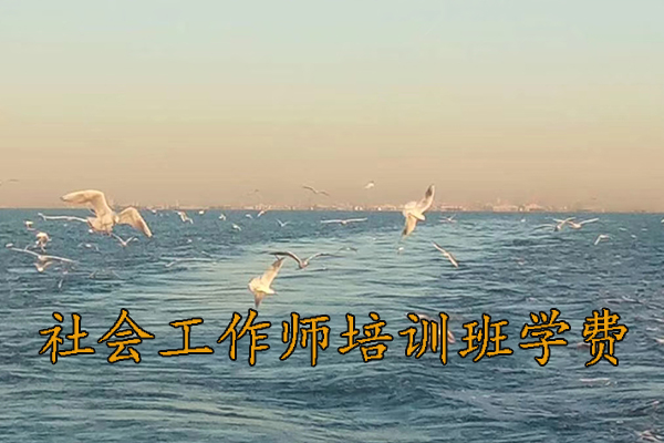 咸阳社会工作师培训班学费多少