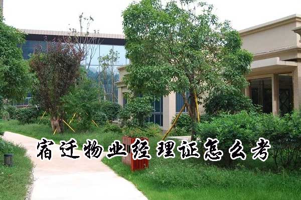 宿迁物业经理证怎么考？哪里可以培训？