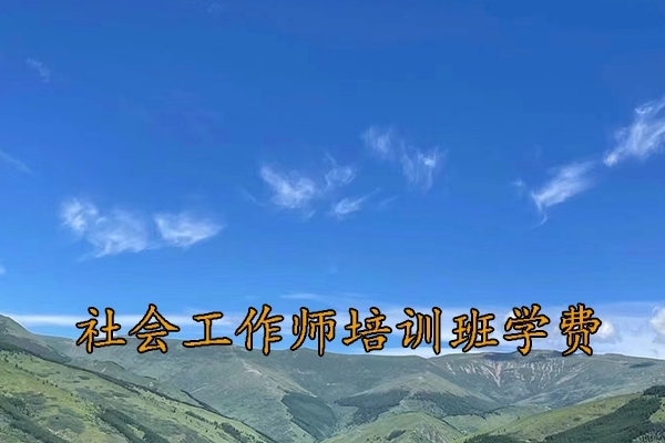 梅州社会工作师培训班学费多少