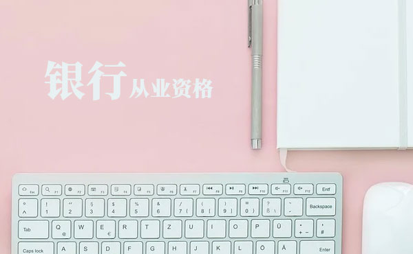 北京银行从业资格考试报名条件-报名时间-考试科目