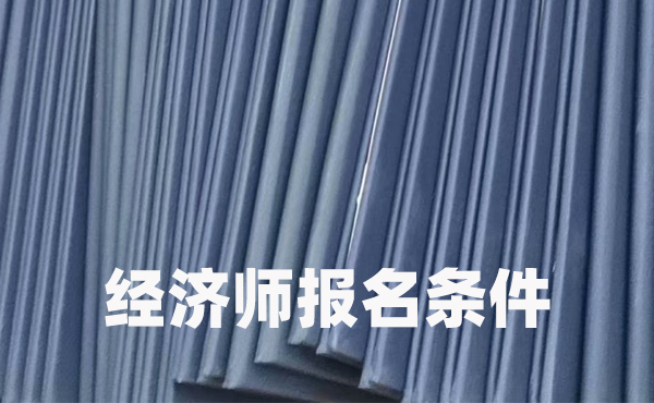 初级经济师报名条件和中级经济师报名条件的区别