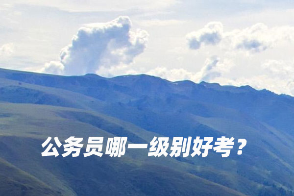 公务员哪一级别好考？